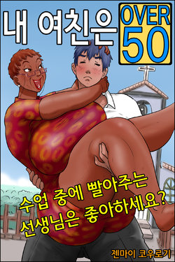 [Zenmai Kourogi] Ore no Kanojo wa OVER 50 -Jugyouchuu ni Shabutte kuru Sensei wa Suki desu ka?- | 내 여친은 OVER 50  -수업중에 빨아주는 선생님은 좋아하세요?- [Korean]