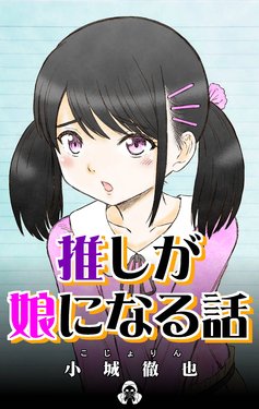 [こじょりん (小城徹也)] 推しが娘になる話