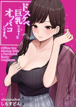 [Shirasudon] Dosukebe Kyonyuu Layer to Off-Pako shite kita. | Offline sex meetup with a perverted busty cosplayer [English] [Translators Unite]