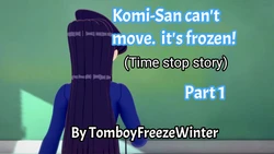 Komi-San can't move it's freeze ! (Time Stop Story) by TomboyFreezeWinter