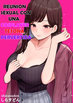 [Shirasudon] Dosukebe Kyonyuu Layer to Off-Pako shite kita. | Offline sex meetup with a perverted busty cosplayer [Spanish]