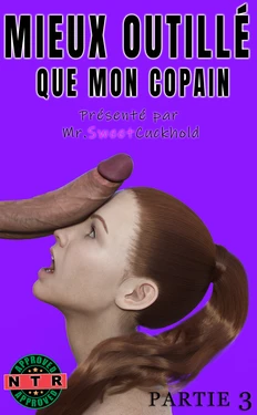 [Mr.SweetCuckhold] Mieux outillé que mon copain - PARTIE 3