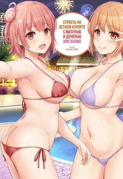 [studio A (Inanaki Shiki)] Jounetsuteki na Natsu no Resort o Yuigahama Oyako to. - Yuigahama'mother & Yui have sex with hachiman. | Страсть на летнем курорте с матерью и дочерью Юигахама. (Yahari Ore no Seishun Love Come wa Machigatteiru.) [Russian] [﻿Iskusnik] [2022-11-05]