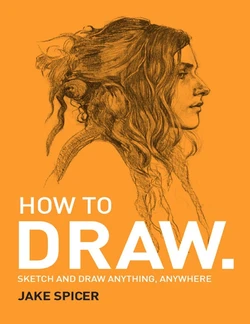 How To Draw_ Sketch and draw anything, anywhere with this inspiring and practical handbook