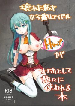 The Story of the Now Mindbroken HighSchool Girl Idol Being Use As A Fucktoy ~~ Kowareta X-sai Joshikousei Idol (H Cup) ga Onaho Toshite Sanzan ni Tsukawareru Hon