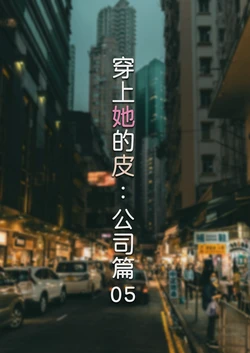 [FTL] 穿上她的皮：公司篇 05
