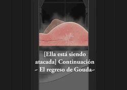 [Ella está siendo atacada] Continuación ~El regreso de Gouda~