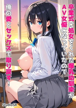 [StudioSR（妹･人妻･巨乳推し）] 卒業式に処女をくれた爆乳幼馴染がAV女優になっていたので俺の愛とセックスで取り戻す！ [AI Generated]