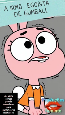 a irmã egoísta de gumball - da minha série: pornôs demoníacos para punheteiros solitários