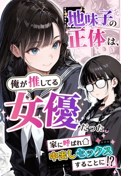 [アクロエ] 地味子の正体は、俺が推してる女優だった。家に呼ばれ中出しセックスすることに！？ [AI Generated]